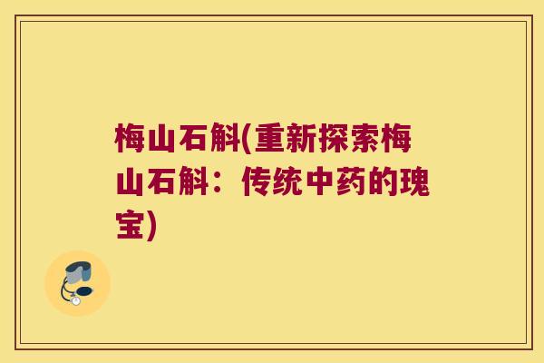 梅山石斛(重新探索梅山石斛：传统中药的瑰宝)