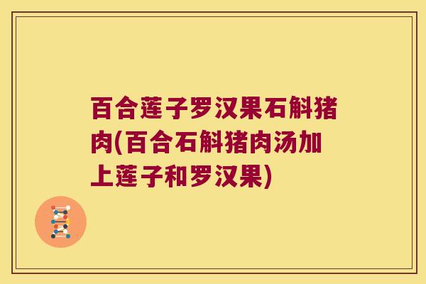 百合莲子罗汉果石斛猪肉(百合石斛猪肉汤加上莲子和罗汉果)
