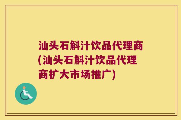 汕头石斛汁饮品代理商(汕头石斛汁饮品代理商扩大市场推广)