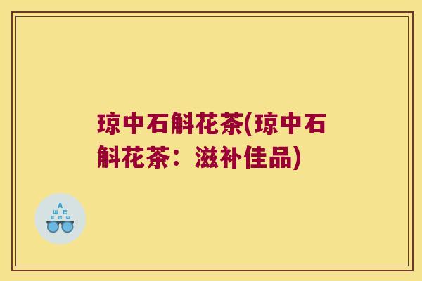 琼中石斛花茶(琼中石斛花茶：滋补佳品)
