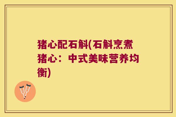 猪心配石斛(石斛烹煮猪心：中式美味营养均衡)