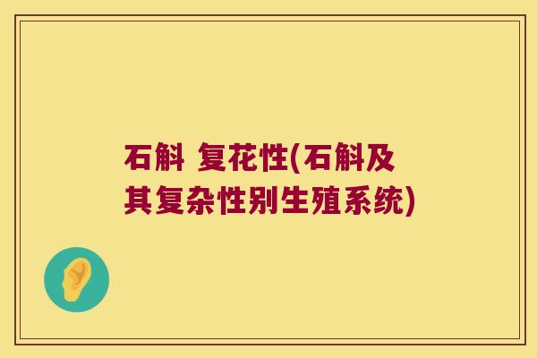 石斛 复花性(石斛及其复杂性别生殖系统) 石斛 复花性(石斛及其复杂性别生殖系统)