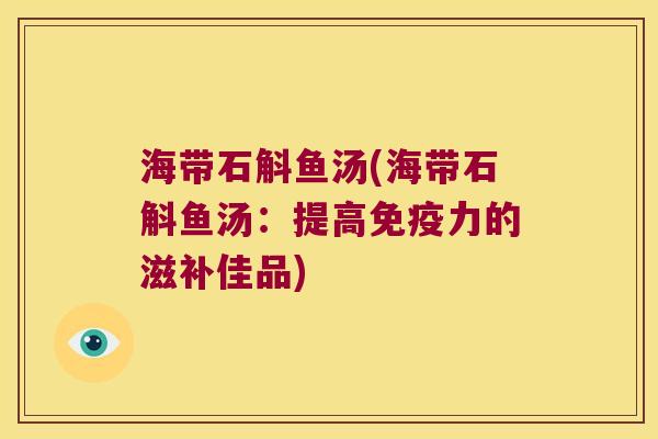 海带石斛鱼汤(海带石斛鱼汤：提高免疫力的滋补佳品)