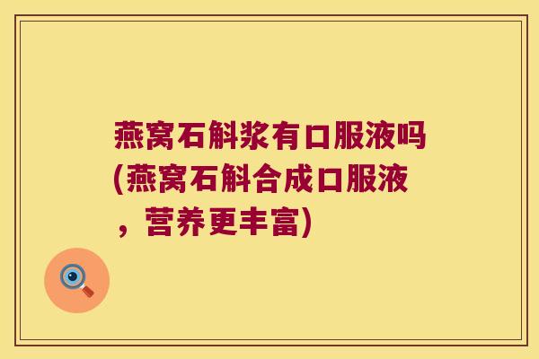 燕窝石斛浆有口服液吗(燕窝石斛合成口服液,营养更丰富) 燕窝石斛浆有口服液吗(燕窝石斛合成口服液,营养更丰富)