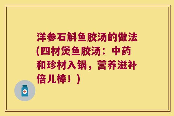 洋参石斛鱼胶汤的做法(四材煲鱼胶汤：中药和珍材入锅，营养滋补倍儿棒！)