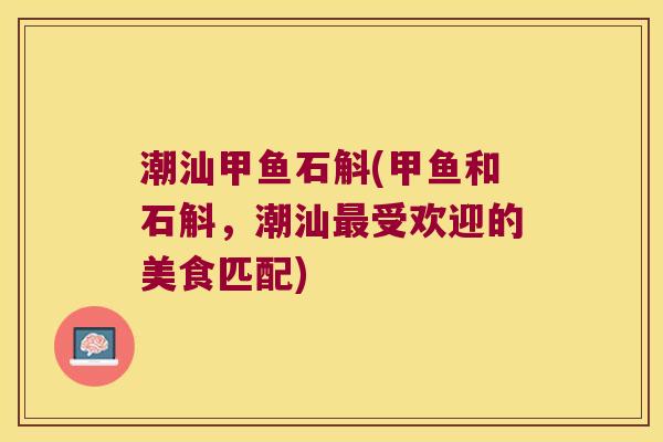 潮汕甲鱼石斛(甲鱼和石斛，潮汕最受欢迎的美食匹配)