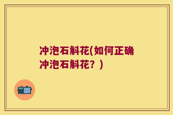 冲泡石斛花(如何正确冲泡石斛花？)