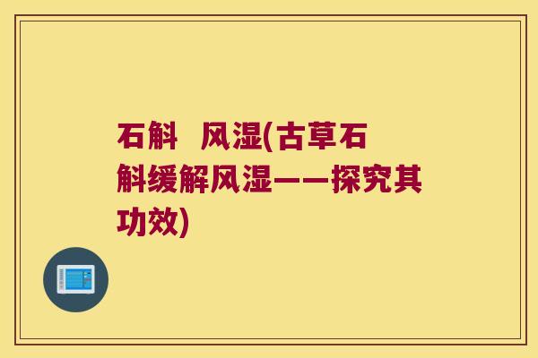 石斛  风湿(古草石斛缓解风湿——探究其功效)
