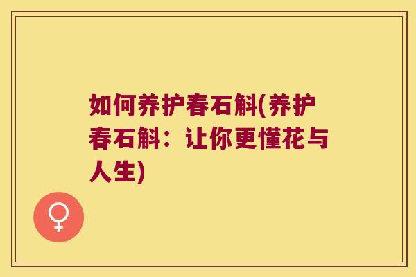 如何养护春石斛(养护春石斛：让你更懂花与人生)