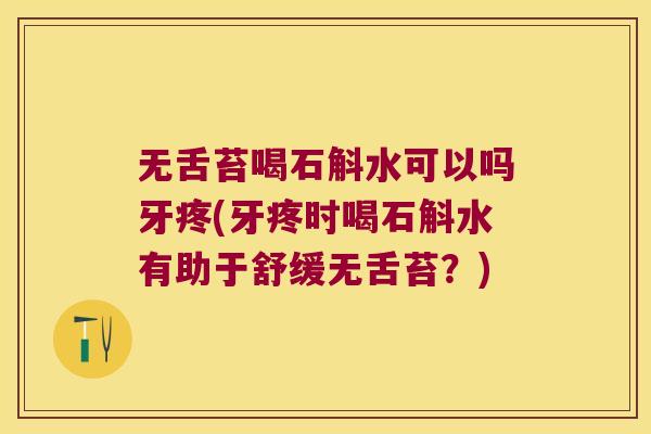 无舌苔喝石斛水可以吗牙疼(牙疼时喝石斛水有助于舒缓无舌苔？)