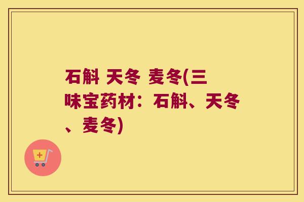石斛 天冬 麦冬(三味宝药材：石斛、天冬、麦冬)