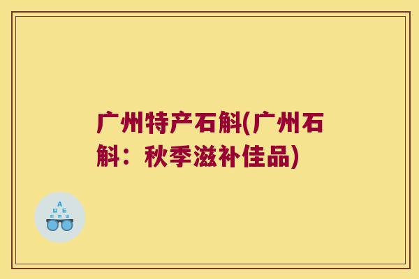 广州特产石斛(广州石斛：秋季滋补佳品)