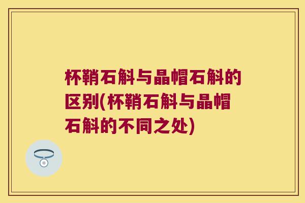杯鞘石斛与晶帽石斛的区别(杯鞘石斛与晶帽石斛的不同之处)