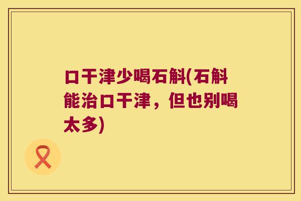 口干津少喝石斛(石斛能治口干津，但也别喝太多)