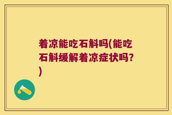 着凉能吃石斛吗(能吃石斛缓解着凉症状吗？)