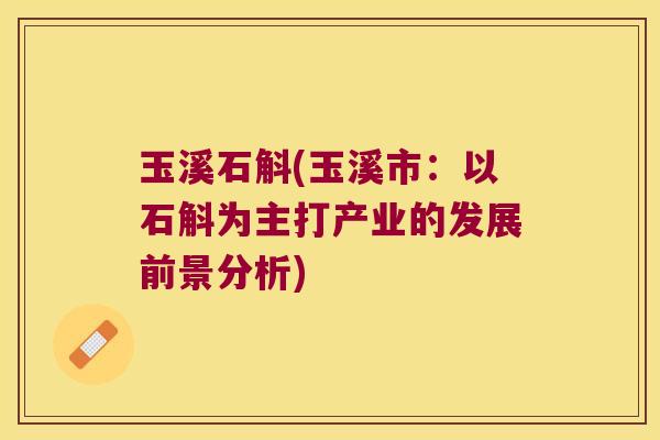 玉溪石斛(玉溪市：以石斛为主打产业的发展前景分析)