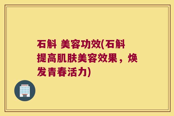 石斛 美容功效(石斛提高肌肤美容效果，焕发青春活力)