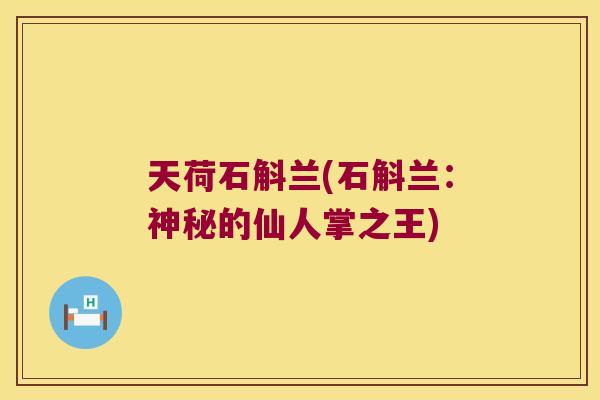 天荷石斛兰(石斛兰：神秘的仙人掌之王)