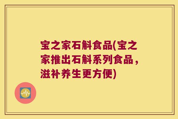 宝之家石斛食品(宝之家推出石斛系列食品，滋补养生更方便)