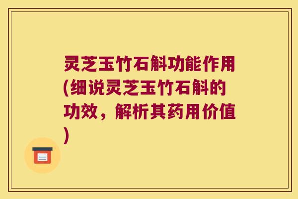灵芝玉竹石斛功能作用(细说灵芝玉竹石斛的功效，解析其药用价值)