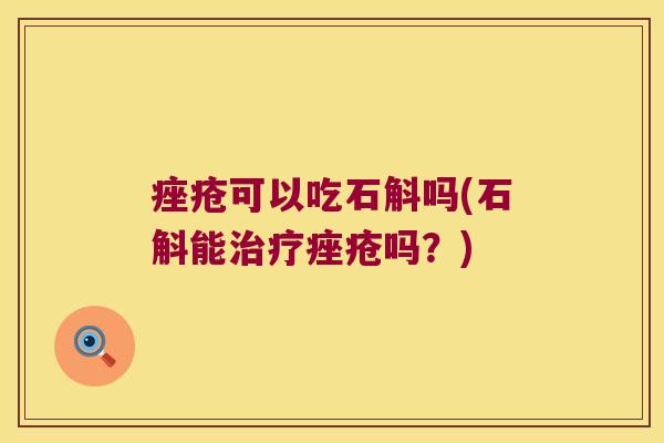 痤疮可以吃石斛吗(石斛能治疗痤疮吗？)