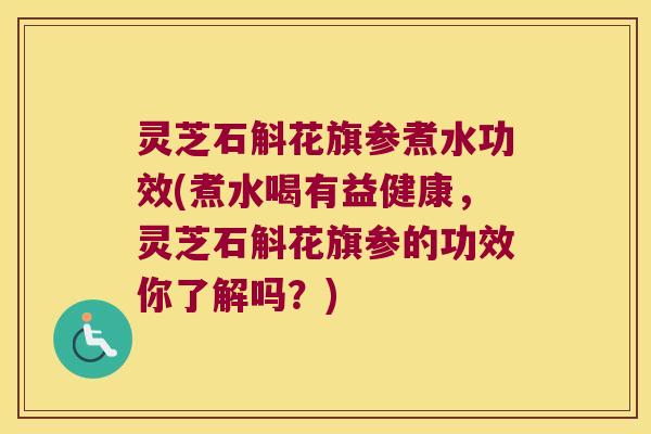 灵芝石斛花旗参煮水功效(煮水喝有益健康,灵芝石斛花旗参的功效你了解吗?) 灵芝石斛花旗参煮水功效(煮水喝有益健康,灵芝石斛花旗参的功效你了解吗?)