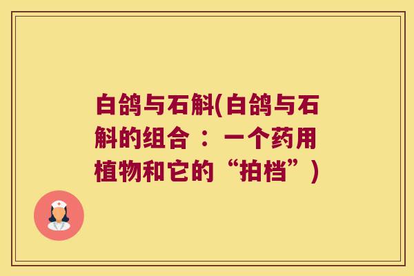 白鸽与石斛(白鸽与石斛的组合 :一个药用植物和它的“拍档”) 白鸽与石斛(白鸽与石斛的组合 :一个药用植物和它的“拍档”)