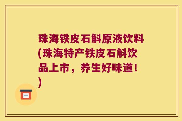 珠海铁皮石斛原液饮料(珠海特产铁皮石斛饮品上市，养生好味道！)