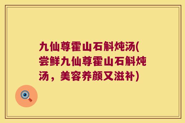 九仙尊霍山石斛炖汤(尝鲜九仙尊霍山石斛炖汤，美容养颜又滋补)