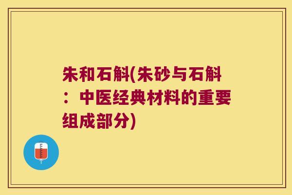 朱和石斛(朱砂与石斛:中医经典材料的重要组成部分) 朱和石斛(朱砂与石斛:中医经典材料的重要组成部分)
