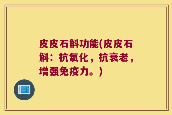 皮皮石斛功能(皮皮石斛:,抗,增强力。) 皮皮石斛功能(皮皮石斛:,抗,增强力。)