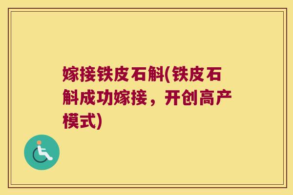 嫁接铁皮石斛(铁皮石斛成功嫁接，开创高产模式)