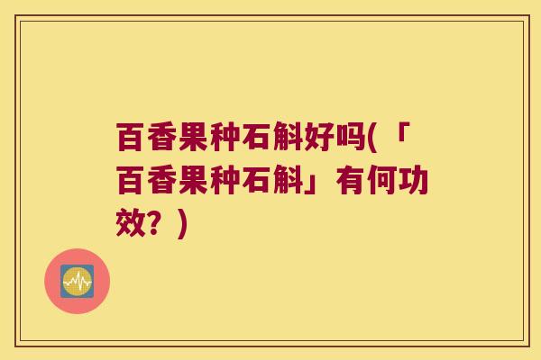 百香果种石斛好吗(「百香果种石斛」有何功效？)