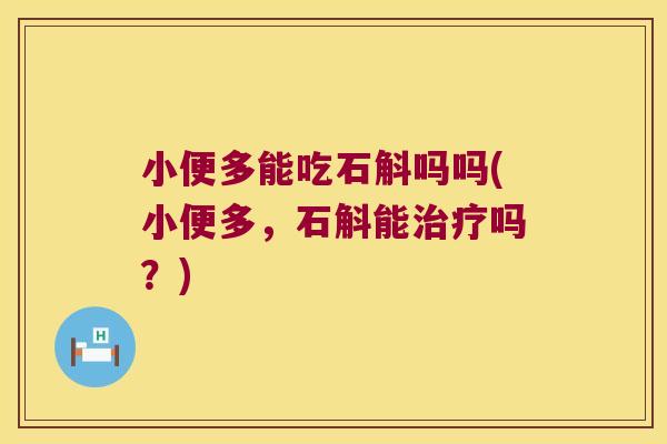 小便多能吃石斛吗吗(小便多，石斛能治疗吗？)