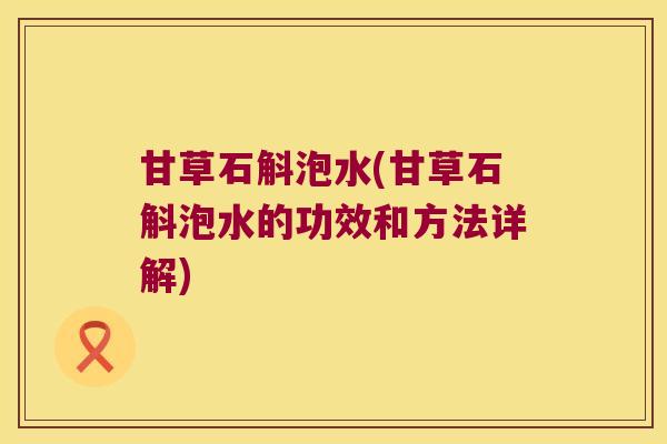 甘草石斛泡水(甘草石斛泡水的功效和方法详解)
