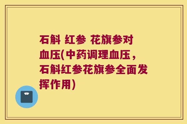 石斛 红参 花旗参对血压(中药调理血压，石斛红参花旗参全面发挥作用)