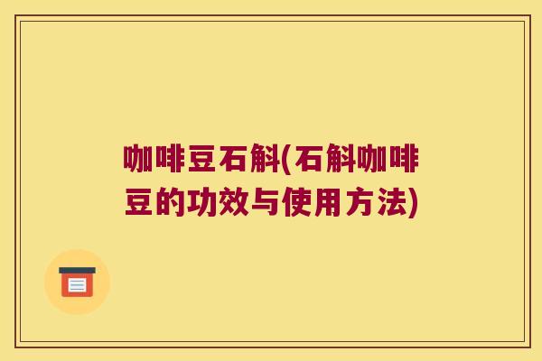 咖啡豆石斛(石斛咖啡豆的功效与使用方法) 咖啡豆石斛(石斛咖啡豆的功效与使用方法)