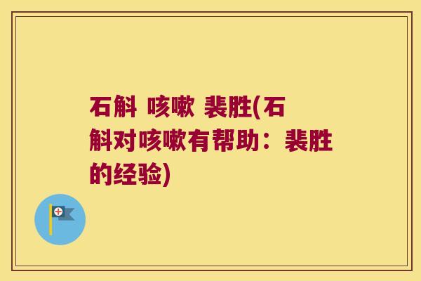 石斛 咳嗽 裴胜(石斛对咳嗽有帮助：裴胜的经验)