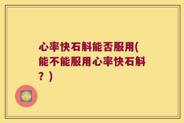 心率快石斛能否服用(能不能服用心率快石斛?) 心率快石斛能否服用(能不能服用心率快石斛?)