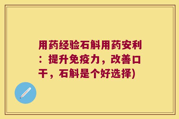 用药经验石斛用药安利：提升免疫力，改善口干，石斛是个好选择)