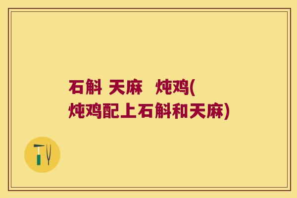 石斛 天麻  炖鸡(炖鸡配上石斛和天麻)