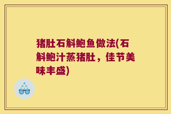 猪肚石斛鲍鱼做法(石斛鲍汁蒸猪肚，佳节美味丰盛)