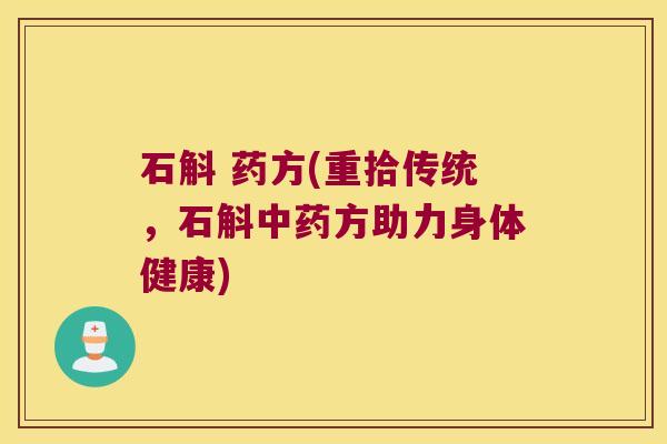 石斛 药方(重拾传统，石斛中药方助力身体健康)
