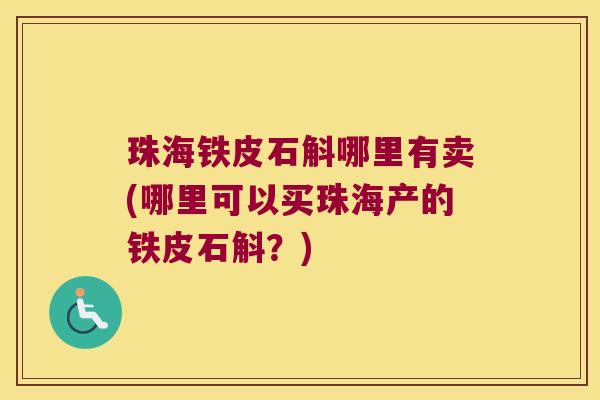 珠海铁皮石斛哪里有卖(哪里可以买珠海产的铁皮石斛？)