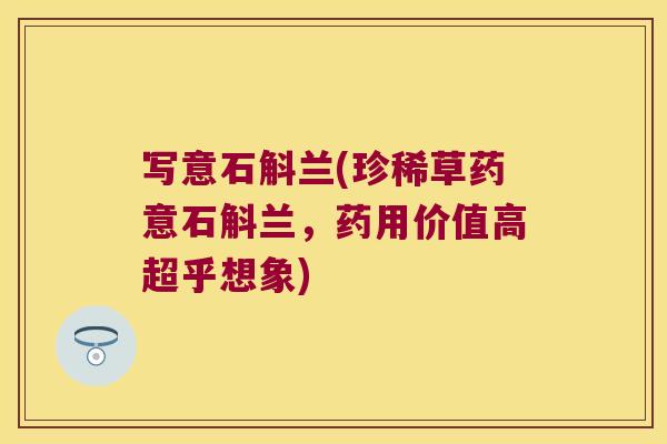 写意石斛兰(珍稀草药意石斛兰，药用价值高超乎想象)