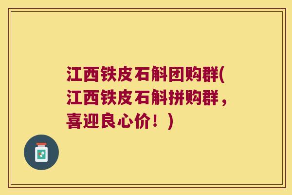 江西铁皮石斛团购群(江西铁皮石斛拼购群，喜迎良心价！)