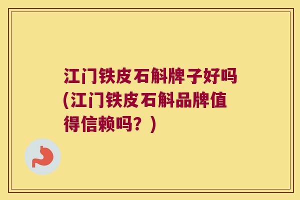 江门铁皮石斛牌子好吗(江门铁皮石斛品牌值得信赖吗？)