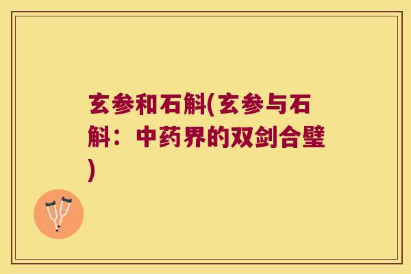 玄参和石斛(玄参与石斛：中药界的双剑合璧)