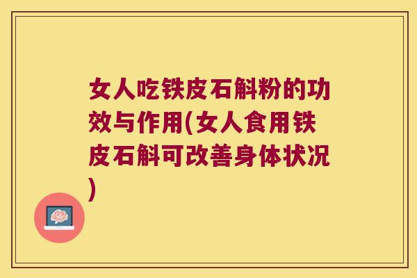 女人吃铁皮石斛粉的功效与作用(女人食用铁皮石斛可改善身体状况)
