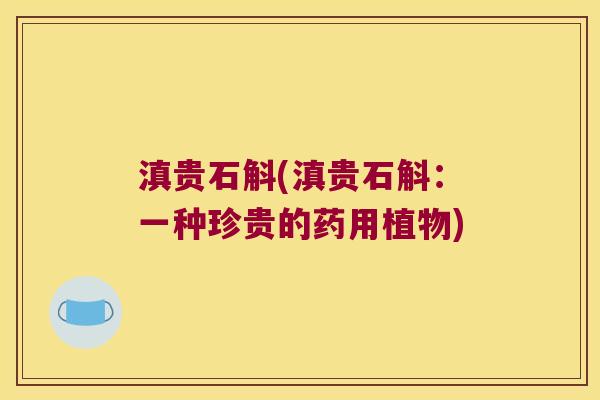 滇贵石斛(滇贵石斛:一种珍贵的药用植物) 滇贵石斛(滇贵石斛:一种珍贵的药用植物)